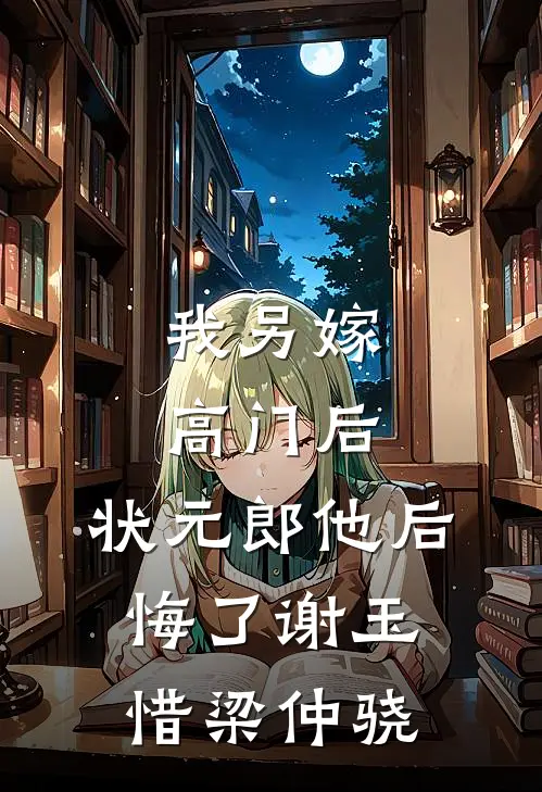 我另嫁高门后，状元郎他后悔了谢玉惜梁仲骁
