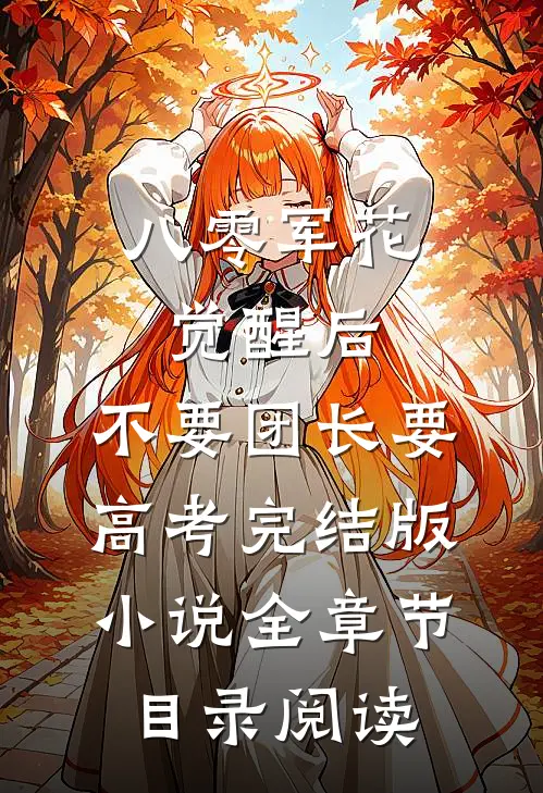 八零军花觉醒后，不要团长要高考完结版小说全章节目录阅读