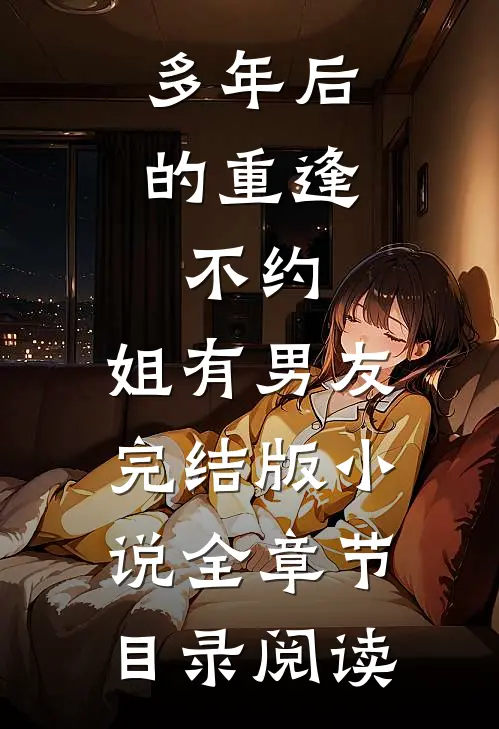 多年后的重逢，不约，姐有男友完结版小说全章节目录阅读