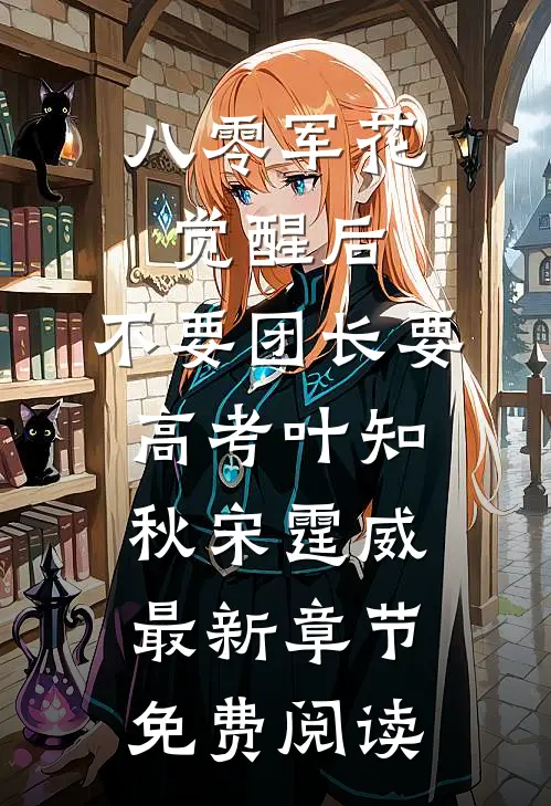 八零军花觉醒后，不要团长要高考叶知秋宋霆威最新章节免费阅读