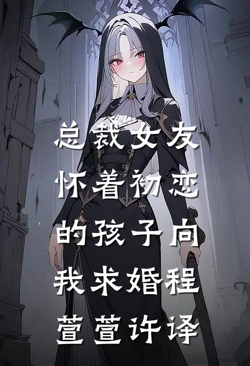 总裁女友怀着初恋的孩子向我求婚程萱萱许译