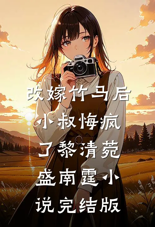 改嫁竹马后，小叔悔疯了黎清菀盛南霆小说完结版