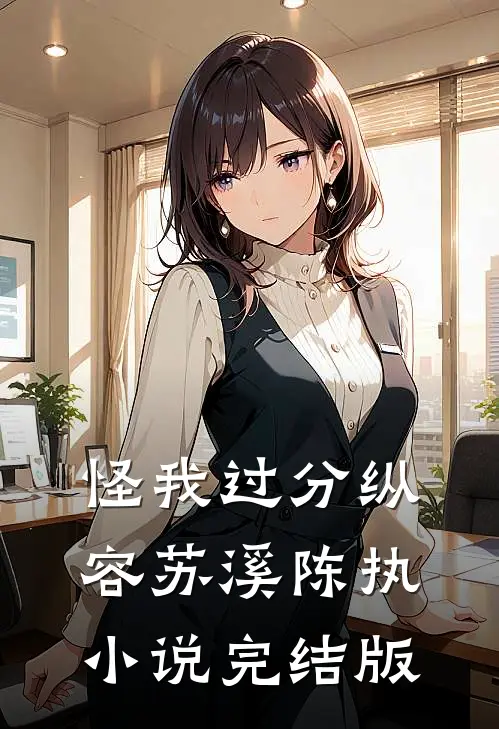 怪我过分纵容苏溪陈执小说完结版