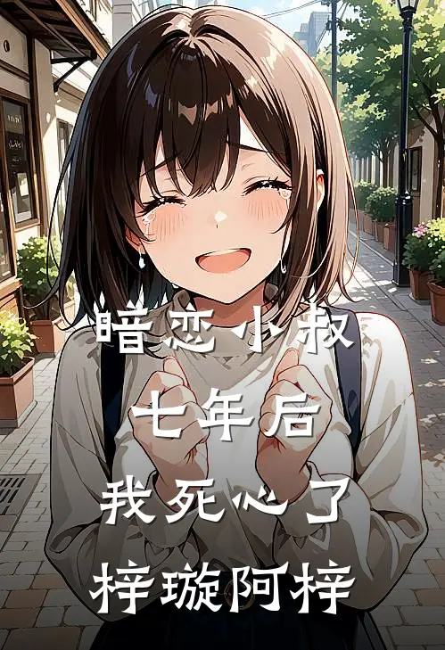 暗恋小叔七年后，我死心了梓璇阿梓