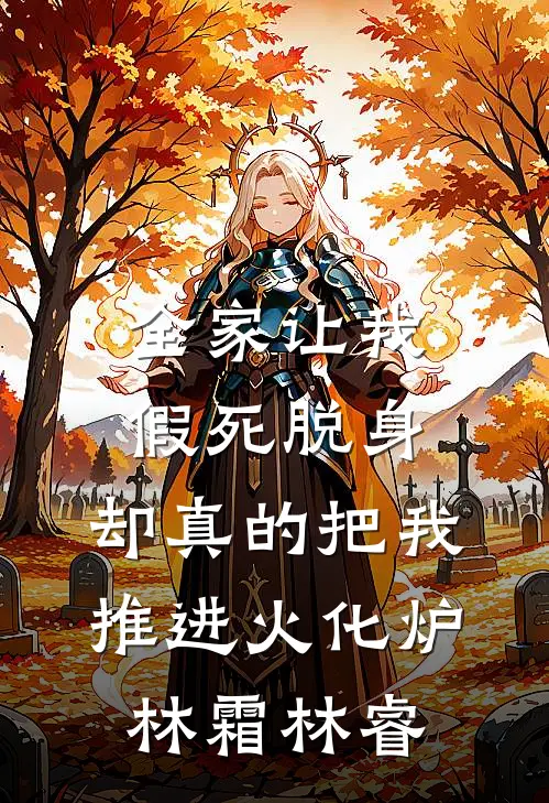 全家让我假死脱身，却真的把我推进火化炉林霜林睿
