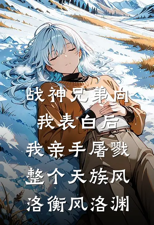 战神兄弟向我表白后，我亲手屠戮整个天族风洛衡风洛渊