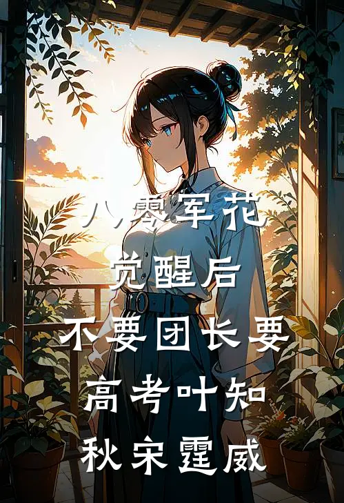 八零军花觉醒后，不要团长要高考叶知秋宋霆威