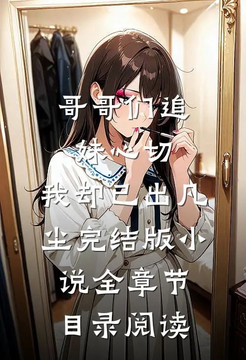 哥哥们追妹心切，我却已出凡尘完结版小说全章节目录阅读
