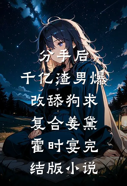 分手后，千亿渣男爆改舔狗求复合姜黛霍时宴完结版小说