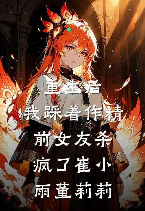重生后，我踩着作精前女友杀疯了崔小雨董莉莉