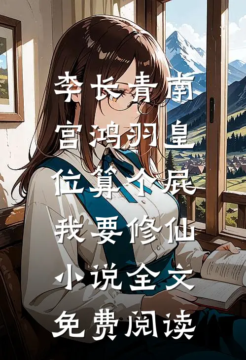 李长青南宫鸿羽皇位算个屁，我要修仙小说全文免费阅读