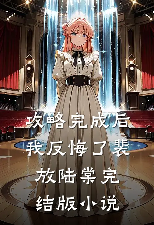 攻略完成后，我反悔了裴放陆棠完结版小说