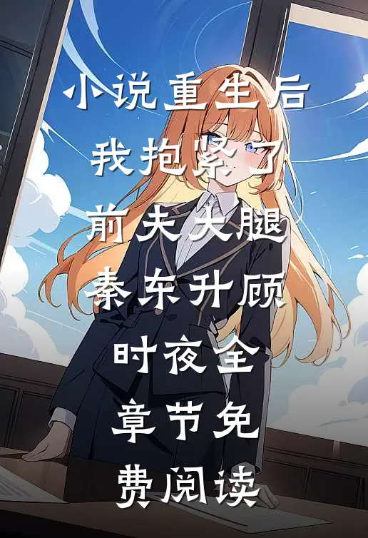 小说重生后，我抱紧了前夫大腿秦东升顾时夜全章节免费阅读
