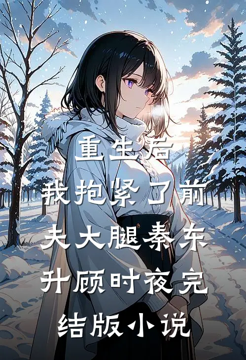重生后，我抱紧了前夫大腿秦东升顾时夜完结版小说