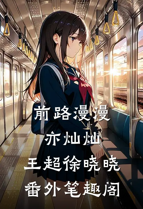 前路漫漫亦灿灿：王超徐晓晓番外笔趣阁
