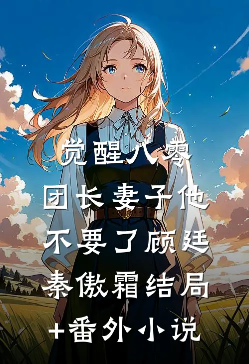 觉醒八零，团长妻子他不要了顾廷秦傲霜结局+番外小说