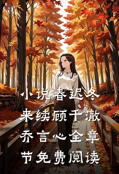 小说春迟冬来续顾千澈乔言心全章节免费阅读