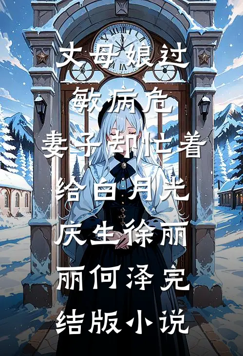 丈母娘过敏病危，妻子却忙着给白月光庆生徐丽丽何泽完结版小说
