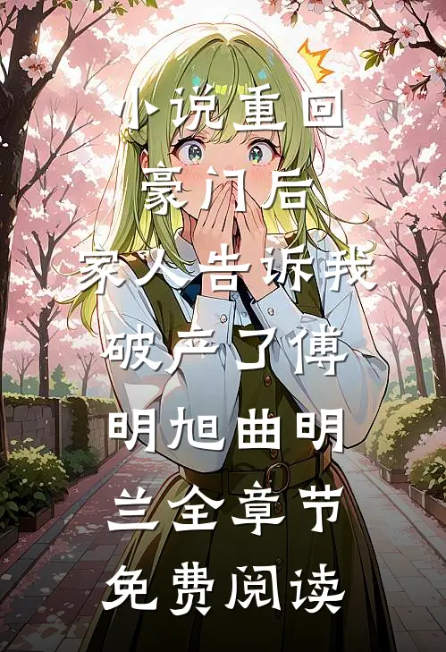 小说重回豪门后，家人告诉我破产了傅明旭曲明兰全章节免费阅读