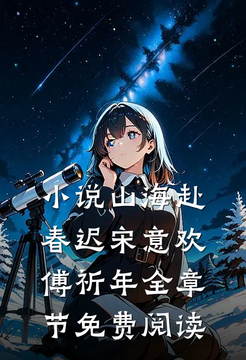 小说山海赴春迟宋意欢傅祈年全章节免费阅读