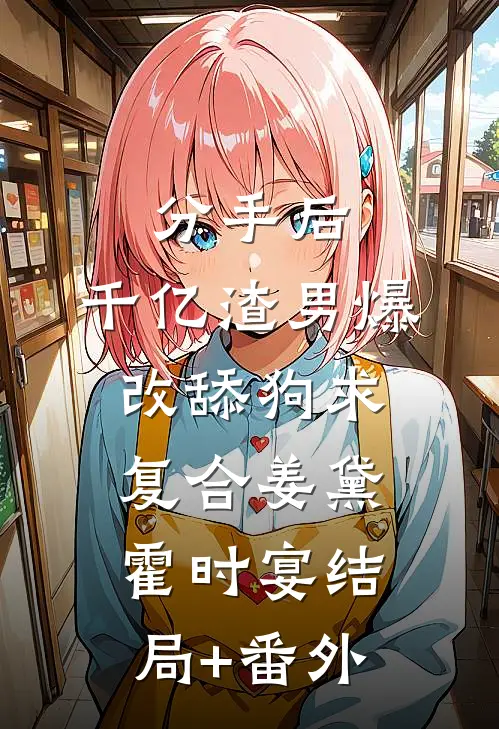分手后，千亿渣男爆改舔狗求复合姜黛霍时宴结局+番外
