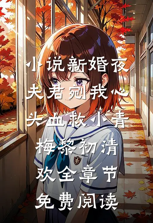 小说新婚夜，夫君剜我心头血救小青梅黎初清欢全章节免费阅读