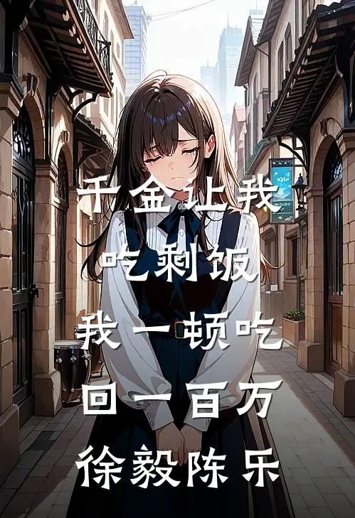 千金让我吃剩饭，我一顿吃回一百万徐毅陈乐