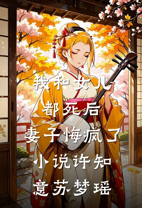 我和女儿都死后，妻子悔疯了小说许知意苏梦瑶