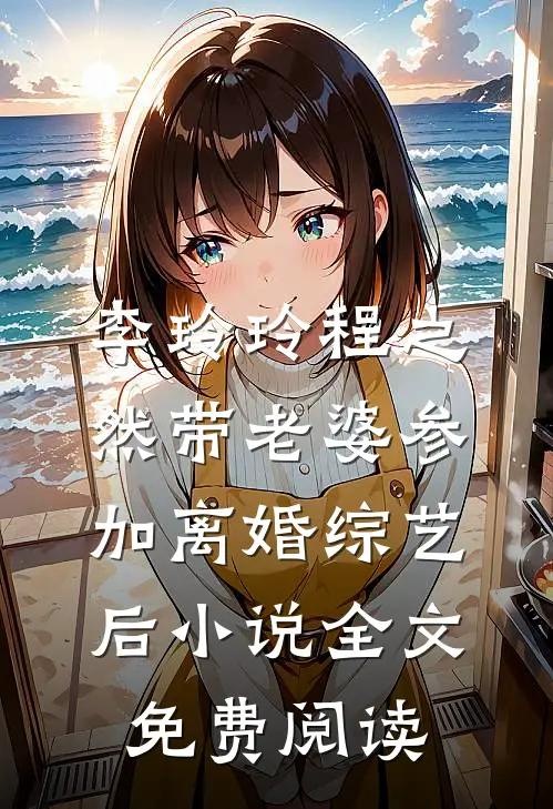 李玲玲程之然带老婆参加离婚综艺后小说全文免费阅读