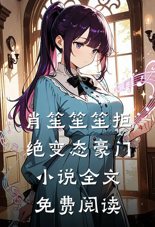 肖笙笙笙拒绝变态豪门小说全文免费阅读