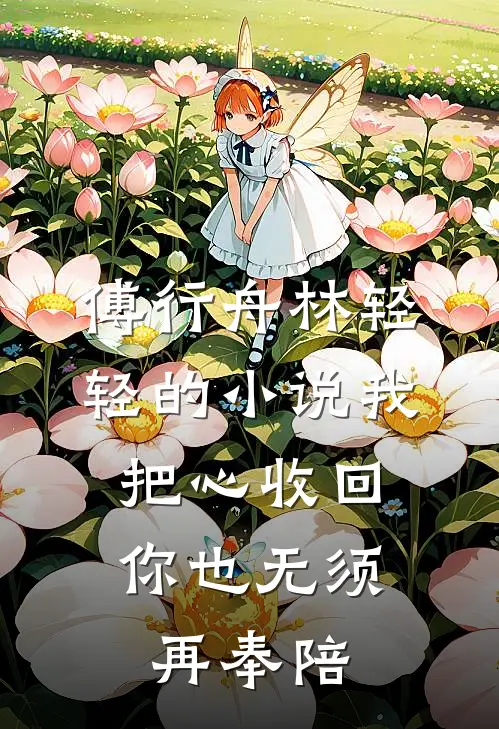 傅行舟林轻轻的小说我把心收回，你也无须再奉陪