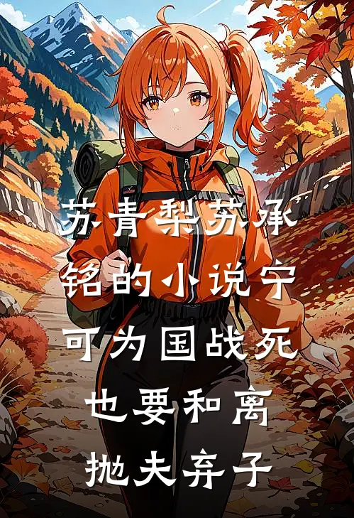 苏青梨苏承铭的小说宁可为国战死，也要和离抛夫弃子