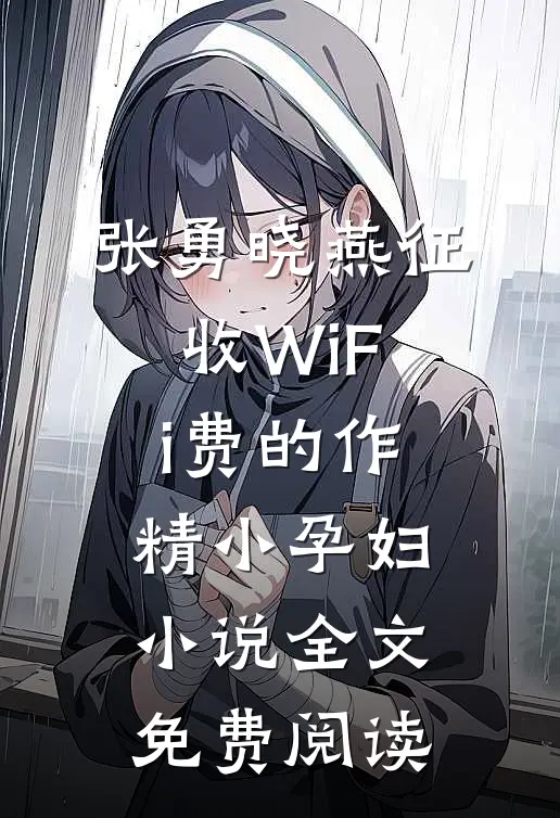 张勇晓燕征收WiFi费的作精小孕妇小说全文免费阅读