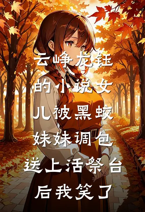 云峥龙钰的小说女儿被黑蛟妹妹调包，送上活祭台后我笑了