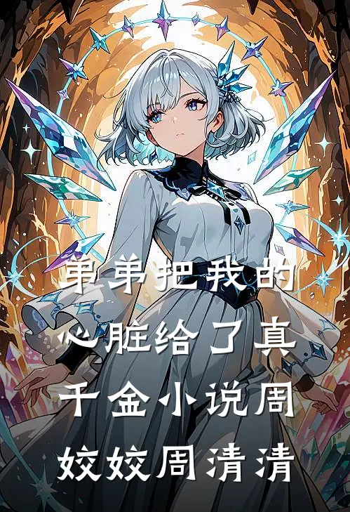 弟弟把我的心脏给了真千金小说周姣姣周清清