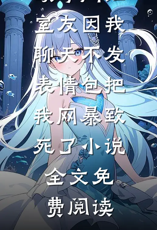 宋梅梅殷颂琴网红室友因我聊天不发表情包把我网暴致死了小说全文免费阅读