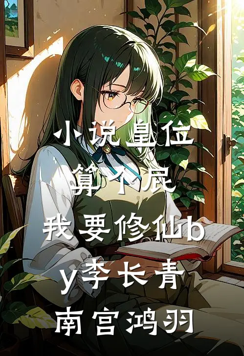 小说皇位算个屁，我要修仙by李长青南宫鸿羽