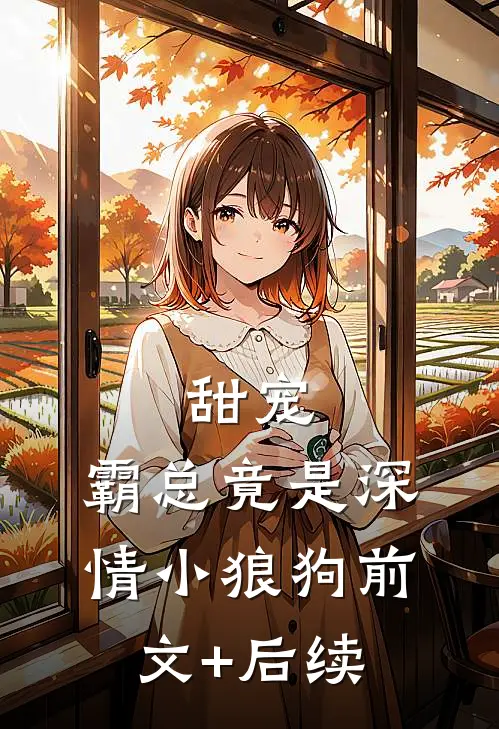 甜宠：霸总竟是深情小狼狗前文+后续