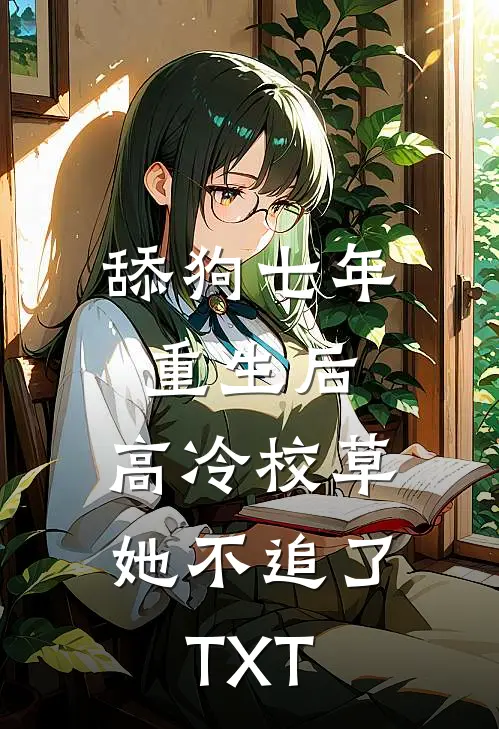 舔狗七年重生后，高冷校草她不追了TXT