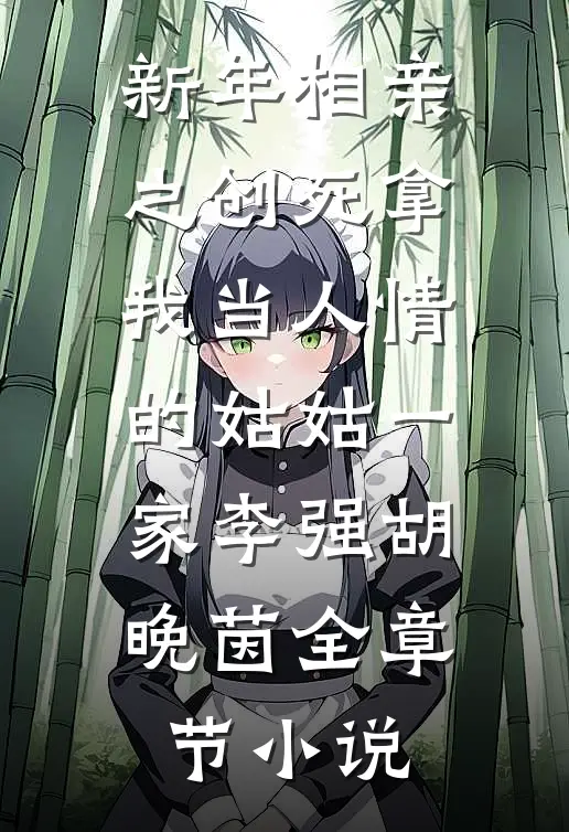 新年相亲之创死拿我当人情的姑姑一家李强胡晚茵全章节小说