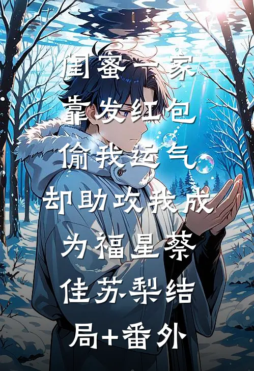 闺蜜一家靠发红包偷我运气，却助攻我成为福星蔡佳苏梨结局+番外