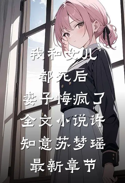 我和女儿都死后，妻子悔疯了全文小说许知意苏梦瑶最新章节