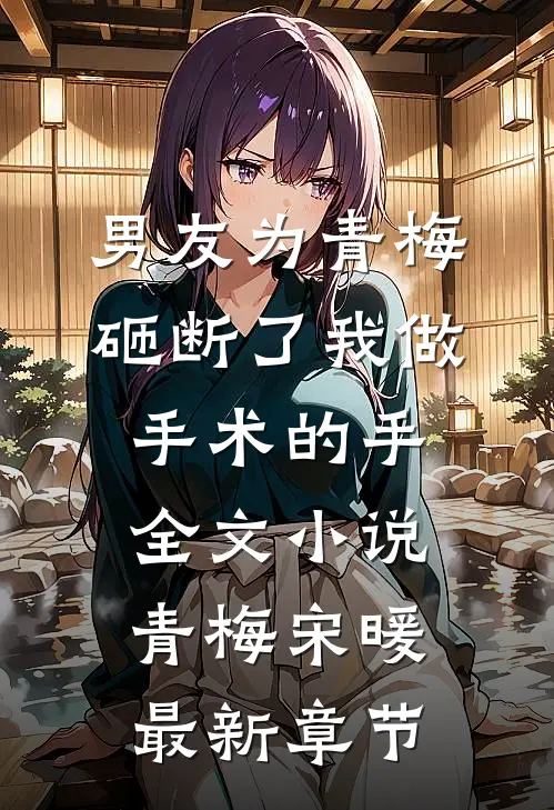 男友为青梅，砸断了我做手术的手全文小说青梅宋暖最新章节