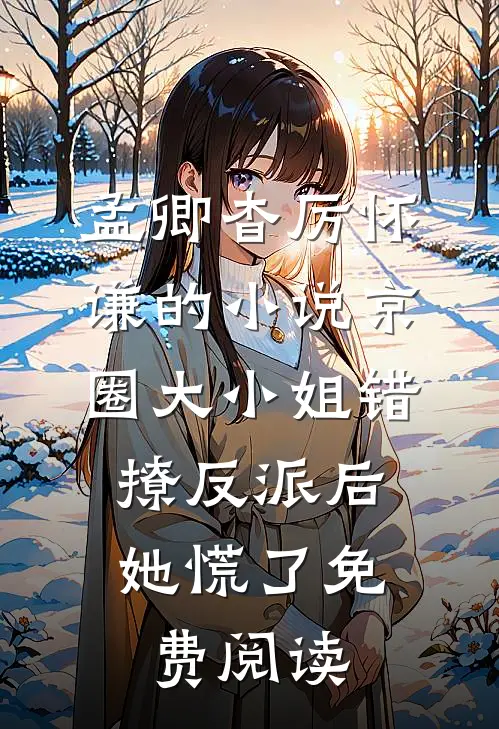 孟卿杳厉怀谦的小说京圈大小姐错撩反派后，她慌了免费阅读