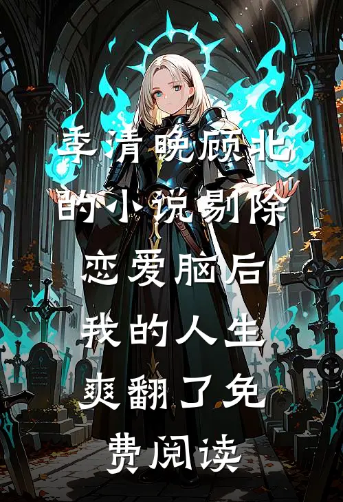 季清晚顾北的小说剔除恋爱脑后，我的人生爽翻了免费阅读