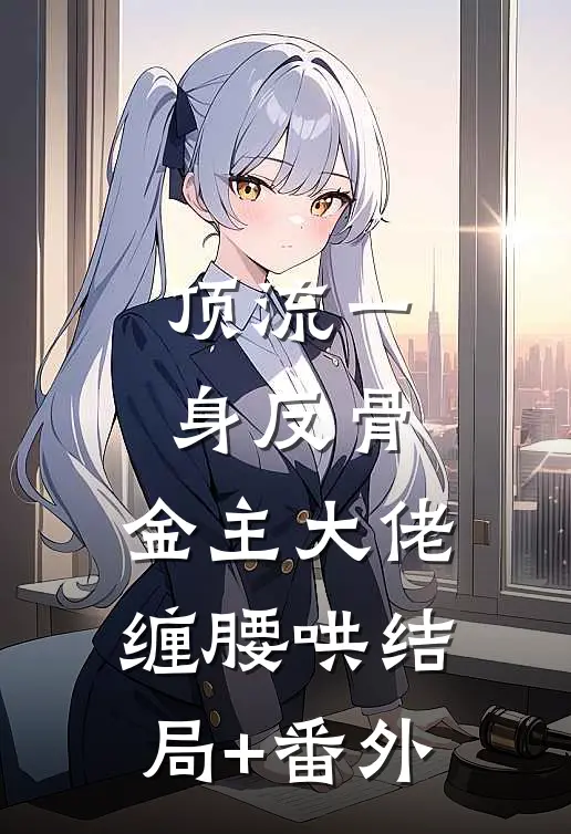 顶流一身反骨，金主大佬缠腰哄结局+番外