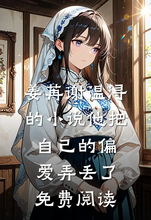 姜苒谢温浔的小说他把自己的偏爱弄丢了免费阅读