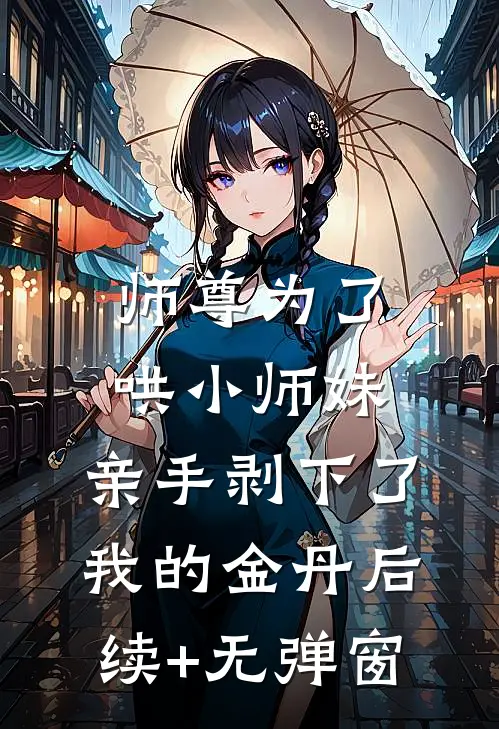 师尊为了哄小师妹，亲手剥下了我的金丹后续+无弹窗