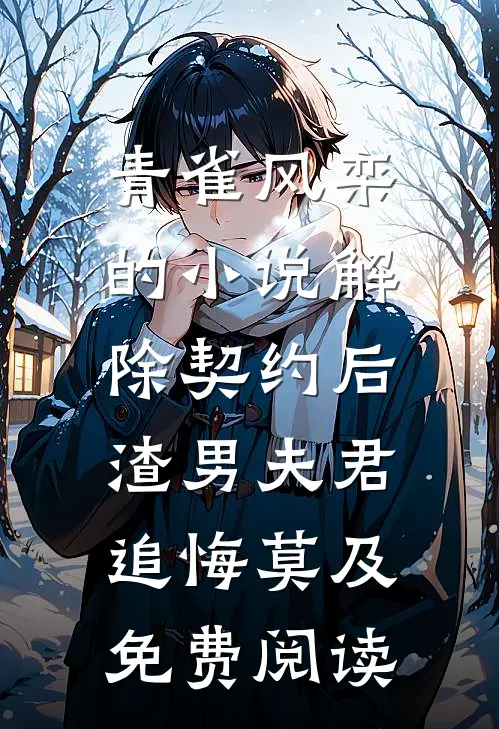 青雀风栾的小说解除契约后，渣男夫君追悔莫及免费阅读