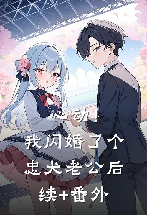 心动！我闪婚了个忠犬老公后续+番外